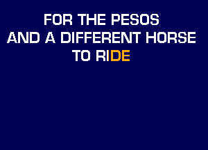 FOR THE PESOS
AND A DIFFERENT HORSE
TO RIDE