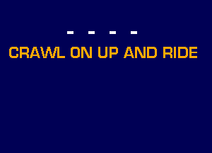 CRAWL 0N UP AND RIDE