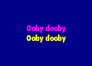 Ooby dooby