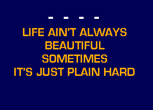 LIFE AIN'T ALWAYS
BEAUTIFUL

SOMETIMES
IT'S JUST PLAIN HARD