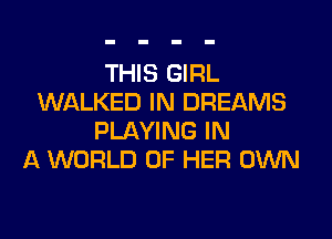 THIS GIRL
WALKED IN DREAMS
PLAYING IN
A WORLD OF HER OWN