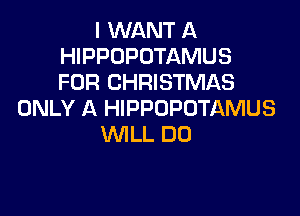 I WANT A
HIPPOPOTAMUS
FOR CHRISTMAS

ONLY A HIPPOPUTAMUS
WILL DO