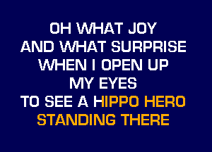 0H WHAT JOY
AND WHAT SURPRISE
WHEN I OPEN UP
MY EYES
TO SEE A HIPPO HERO
STANDING THERE