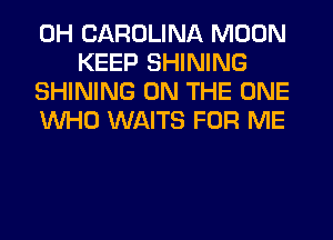 0H CAROLINA MOON
KEEP SHINING

SHINING ON THE ONE

WHO WAITS FOR ME
