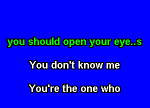 you should open your eye..s

You don't know me

You're the one who