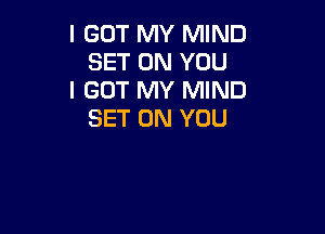 I GOT MY MIND
SET ON YOU
I GOT MY MIND

SET ON YOU