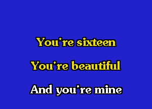 You're sixteen

You're beauiiful

And you're mine