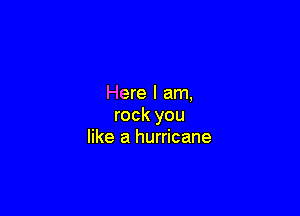 Here I am,

rock you
like a hurricane