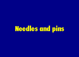 Needles and pins