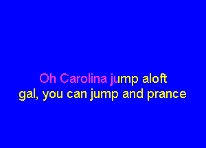 Oh Carolinajump aloft
gal, you can jump and prance