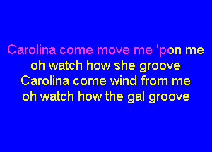 Carolina come move me 'pon me
oh watch how she groove
Carolina come wind from me
oh watch how the gal groove