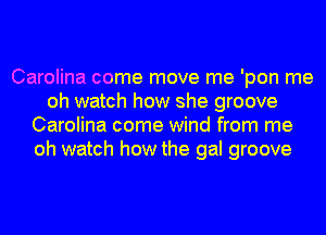 Carolina come move me 'pon me
oh watch how she groove
Carolina come wind from me
oh watch how the gal groove