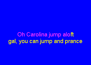 Oh Carolinajump aloft
gal, you can jump and prance