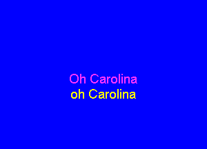 Oh Carolina
oh Carolina