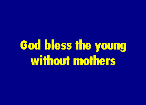 God bless the young

without mothers