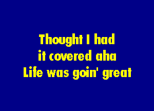 Though! I had

it covered aha
Life was goin' great