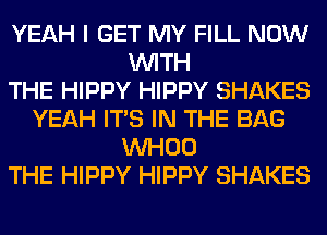 YEAH I GET MY FILL NOW
WITH
THE HIPPY HIPPY SHAKES
YEAH ITS IN THE BAG
VVHOO
THE HIPPY HIPPY SHAKES
