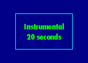 lnsIrumenlul
20 seconds
