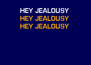 HEY JEALOUSY
HEY JEALOUSY
HEY JEALOUSY