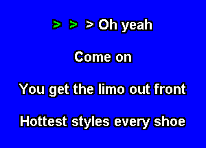 t' z. Oh yeah
Come on

You get the limo out front

Hottest styles every shoe