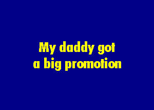 My daddy go!

a big promotion