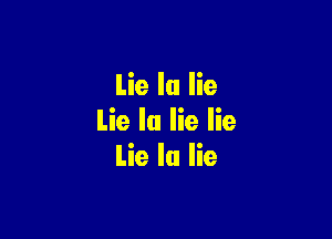 Lie la lie

Lie la lie lie
Lie Ia lie