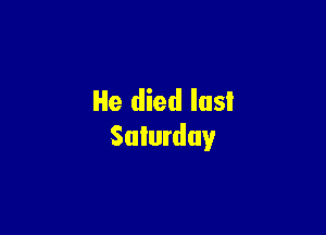 He died lusI

Saturday
