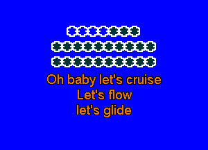 Oh baby let's cruise
Let's flow
let's glide