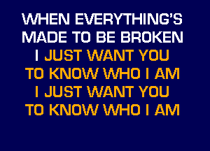 INHEN EVERYTHINGIS
MADE TO BE BROKEN
I JUST WANT YOU
TO KNOW INHO I AM
I JUST WANT YOU
TO KNOW INHO I AM