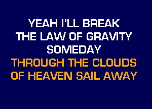 YEAH I'LL BREAK
THE LAW OF GRl-W'lTY
SOMEDAY
THROUGH THE CLOUDS
OF HEAVEN SAIL AWAY