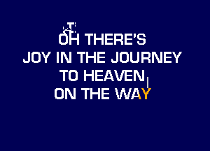 6L THERE'S
JOY IN THE JOURNEY
TO HEAVEN

ON THE WA
