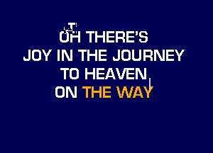 01h THERES
JOY IN THE JOURNEY
TO HEAVEN

ON THE WA?
