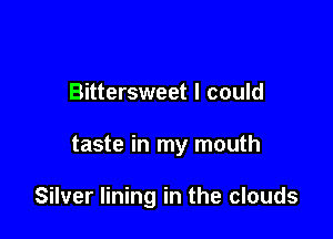 Bittersweet I could

taste in my mouth

Silver lining in the clouds