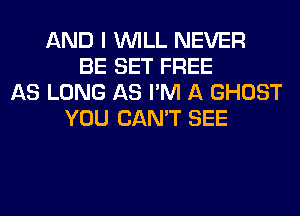 AND I WILL NEVER
BE SET FREE
AS LONG AS I'M A GHOST
YOU CAN'T SEE