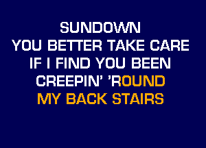 SUNDOWN
YOU BETTER TAKE CARE
IF I FIND YOU BEEN
CREEPIN' 'ROUND
MY BACK STAIRS