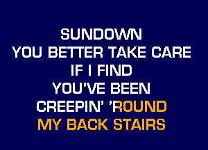 SUNDOWN
YOU BETTER TAKE CARE
IF I FIND
YOU'VE BEEN
CREEPIN' 'ROUND
MY BACK STAIRS