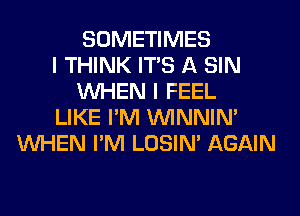 SOMETIMES
I THINK ITS A SIN
WHEN I FEEL
LIKE I'M VVINNIN'
WHEN I'M LOSIN' AGAIN