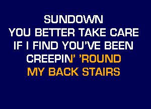 SUNDOWN
YOU BETTER TAKE CARE
IF I FIND YOU'VE BEEN
CREEPIN' 'ROUND
MY BACK STAIRS