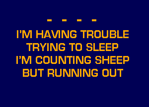 I'M Hl-W'ING TROUBLE
TRYING TO SLEEP
I'M COUNTING SHEEP
BUT RUNNING OUT