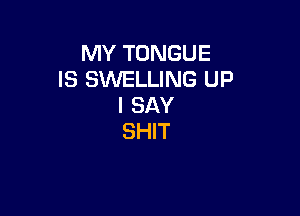 MY TONGUE
IS SWELLING UP
I SAY

SHIT