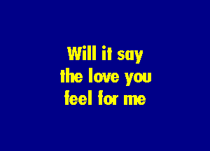 Will it say

lhe love you
feel I01 me