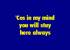 'Cos in my mind

you will slay
here always