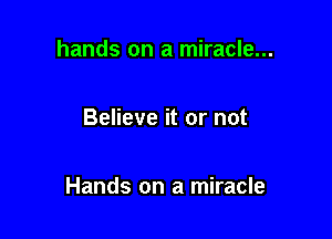 hands on a miracle...

Believe it or not

Hands on a miracle
