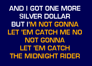AND I GOT ONE MORE
SILVER DOLLAR
BUT I'M NOT GONNA
LET 'EM CATCH ME N0
NOT GONNA
LET 'EM CATCH
THE MIDNIGHT RIDER