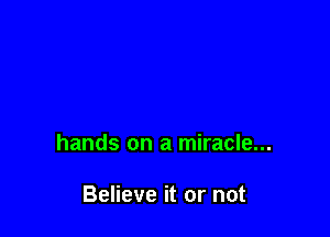 hands on a miracle...

Believe it or not