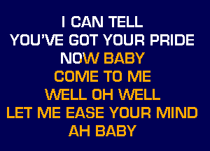 I CAN TELL
YOU'VE GOT YOUR PRIDE
NOW BABY
COME TO ME
WELL 0H WELL
LET ME EASE YOUR MIND
AH BABY