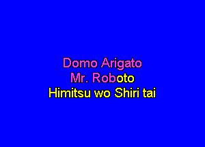 Domo Arigato

Mr. Roboto
Himitsu wo Shiri tai