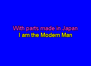 With parts made in Japan

I am the Modern Man