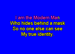 I am the Modern Man
Who hides behind a mask

80 no one else can see
My true identity.