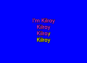 I'm Kilroy
Kilroy

Kilroy
Kilroy